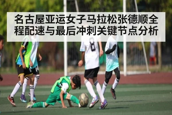 名古屋亚运女子马拉松张德顺全程配速与最后冲刺关键节点分析