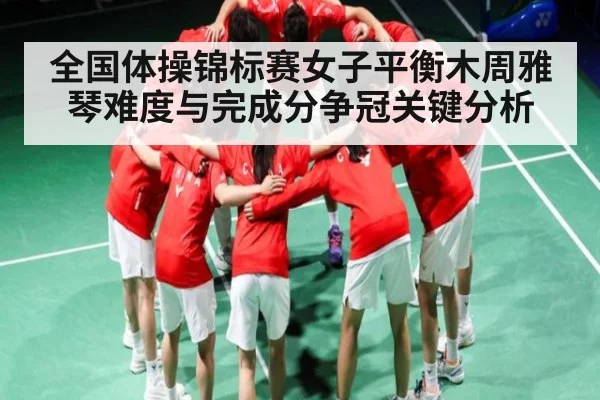 全国体操锦标赛女子平衡木周雅琴难度与完成分争冠关键分析