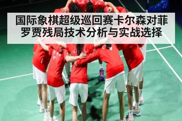 国际象棋超级巡回赛卡尔森对菲罗贾残局技术分析与实战选择