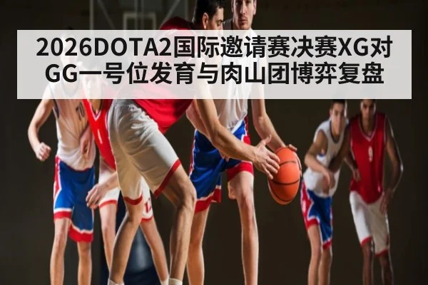 2026DOTA2国际邀请赛决赛XG对GG一号位发育与肉山团博弈复盘